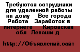 Требуются сотрудники для удаленной работы на дому. - Все города Работа » Заработок в интернете   . Кировская обл.,Леваши д.